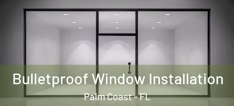  Bulletproof Window Installation Palm Coast - FL