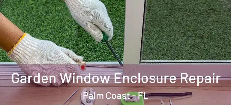  Garden Window Enclosure Repair Palm Coast - FL
