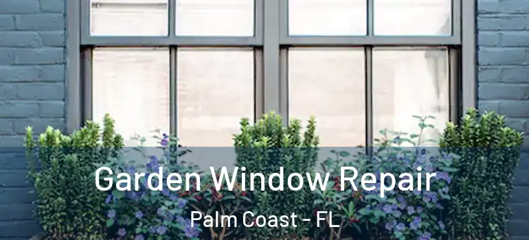  Garden Window Repair Palm Coast - FL