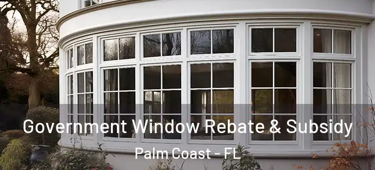  Government Window Rebate & Subsidy Palm Coast - FL