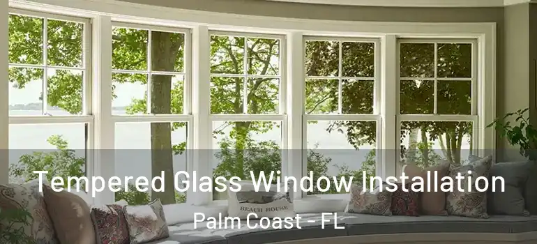  Tempered Glass Window Installation Palm Coast - FL
