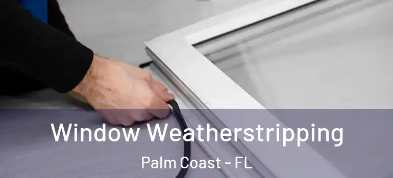  Window Weatherstripping Palm Coast - FL